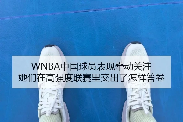 WNBA中国球员表现牵动关注 她们在高强度联赛里交出了怎样答卷